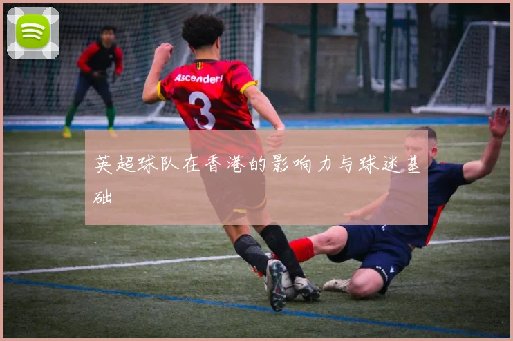 英超球队在香港的影响力与球迷基础