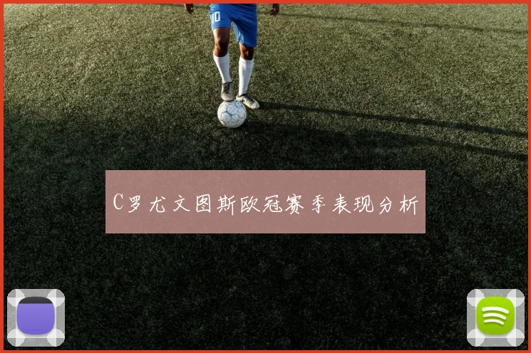 C罗尤文图斯欧冠赛季表现分析