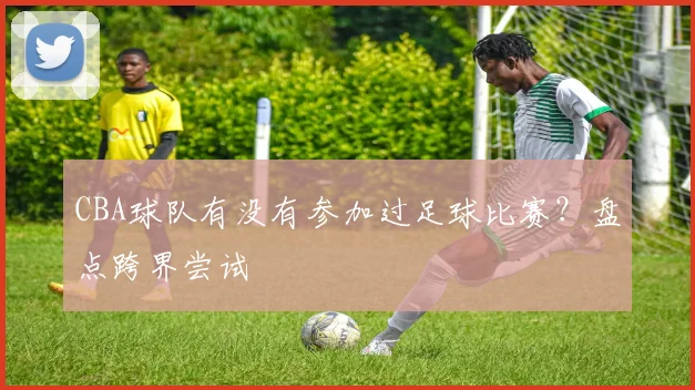 CBA球队有没有参加过足球比赛?盘点跨界尝试