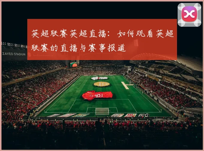英超联赛英超直播：如何观看英超联赛的直播与赛事报道