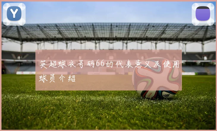 英超球衣号码66的代表意义及使用球员介绍