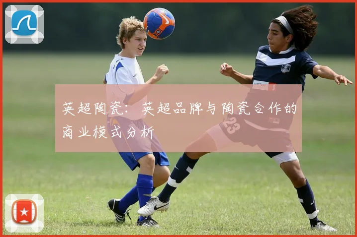 英超陶瓷：英超品牌与陶瓷合作的商业模式分析