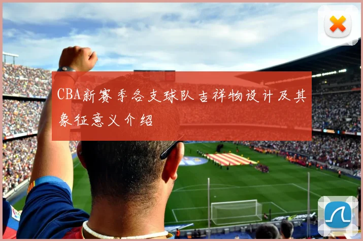 CBA新赛季各支球队吉祥物设计及其象征意义介绍